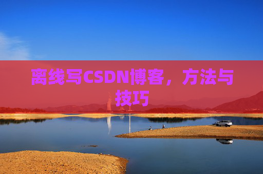 离线写CSDN博客，方法与技巧